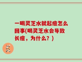 一喝灵芝水就起痘怎么回事(喝灵芝水会导致长痘，为什么？)