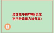 灵芝孢子粉咋喝(灵芝孢子粉饮用方法分享)