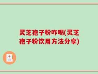 灵芝孢子粉咋喝(灵芝孢子粉饮用方法分享)