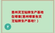 惠州灵芝贴牌生产基地在哪里(惠州哪里有灵芝贴牌生产基地？)
