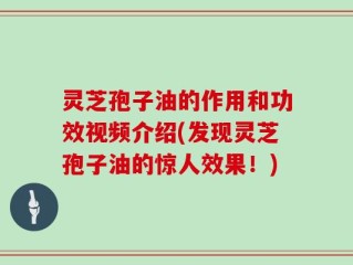 灵芝孢子油的作用和功效视频介绍(发现灵芝孢子油的惊人效果！)