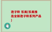 孢子粉 乐美(乐美推出全新孢子粉系列产品)