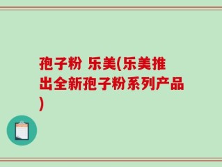 孢子粉 乐美(乐美推出全新孢子粉系列产品)