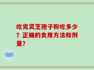 吃完灵芝孢子粉吃多少？正确的食用方法和剂量？