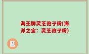 海王牌灵芝孢子粉(海洋之宝：灵芝孢子粉)
