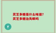 灵芝多糖是什么味道？灵芝多糖治失眠吗
