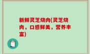 新鲜灵芝烧肉(灵芝烧肉，口感鲜美，营养丰富)