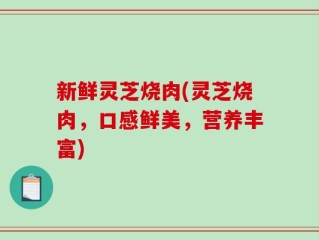 新鲜灵芝烧肉(灵芝烧肉，口感鲜美，营养丰富)