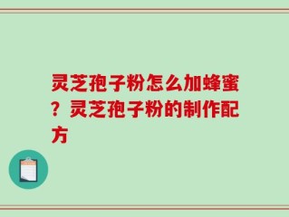 灵芝孢子粉怎么加蜂蜜？灵芝孢子粉的制作配方