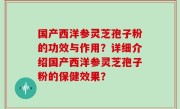 国产西洋参灵芝孢子粉的功效与作用？详细介绍国产西洋参灵芝孢子粉的保健效果？