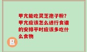 甲亢能吃灵芝孢子粉？甲亢应该怎么进行食谱的安排平时应该多吃什么食物