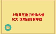 上海灵芝孢子粉排名情况大 优质品牌有哪些