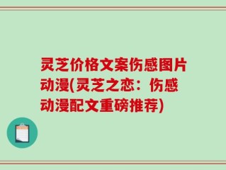 灵芝价格文案伤感图片动漫(灵芝之恋：伤感动漫配文重磅推荐)