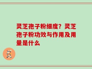 灵芝孢子粉细度？灵芝孢子粉功效与作用及用量是什么