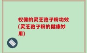 权健的灵芝孢子粉功效(灵芝孢子粉的健康妙用)