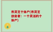 养灵芝个体户(养灵芝创业者：一个灵活的个体户)
