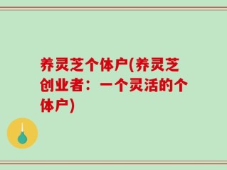 养灵芝个体户(养灵芝创业者：一个灵活的个体户)
