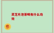 灵芝片泡茶喝有什么功效
