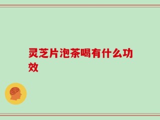 灵芝片泡茶喝有什么功效
