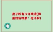 孢子粉有少许残渣(微量残留物质：孢子粉)