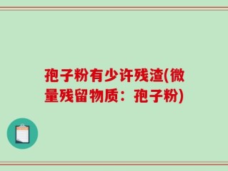 孢子粉有少许残渣(微量残留物质：孢子粉)