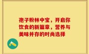 孢子粉林中宝,开启你饮食的新篇章,营养与美味并存的时尚选择