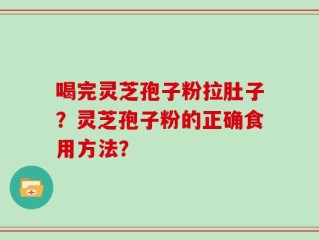 喝完灵芝孢子粉拉肚子？灵芝孢子粉的正确食用方法？