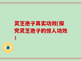 灵芝孢子真实功效(探究灵芝孢子的惊人功效！