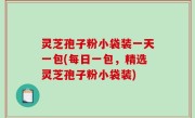 灵芝孢子粉小袋装一天一包(每日一包，精选灵芝孢子粉小袋装)
