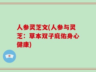 人参灵芝文(人参与灵芝：草本双子庇佑身心健康)