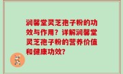 润馨堂灵芝孢子粉的功效与作用？详解润馨堂灵芝孢子粉的营养价值和健康功效？