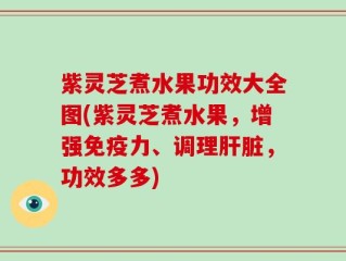 紫灵芝煮水果功效大全图(紫灵芝煮水果，增强免疫力、调理肝脏，功效多多)
