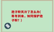 孢子粉天冷了怎么办(寒冬到来，如何保护孢子粉？)