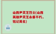 山西尹灵芝烈士(山西英雄尹灵芝永垂不朽，铭记英名)