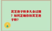 灵芝孢子粉多久会过期？如何正确存放灵芝孢子粉？