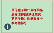 灵芝孢子粉什么样的品质好(如何辨别优质灵芝孢子粉？这里有几个参考指标!)