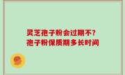 灵芝孢子粉会过期不？孢子粉保质期多长时间