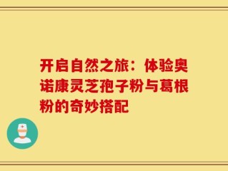 开启自然之旅：体验奥诺康灵芝孢子粉与葛根粉的奇妙搭配