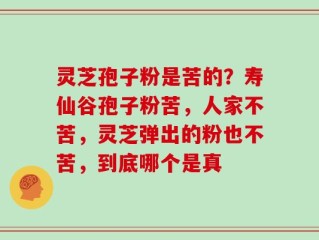 灵芝孢子粉是苦的？寿仙谷孢子粉苦，人家不苦，灵芝弹出的粉也不苦，到底哪个是真