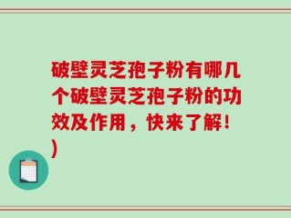 破壁灵芝孢子粉有哪几个破壁灵芝孢子粉的功效及作用，快来了解！)