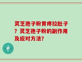 灵芝孢子粉胃疼拉肚子？灵芝孢子粉的副作用及应对方法？