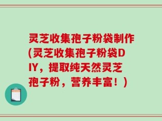 灵芝收集孢子粉袋制作(灵芝收集孢子粉袋DIY，提取纯天然灵芝孢子粉，营养丰富！)