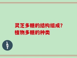 灵芝多糖的结构组成？植物多糖的种类