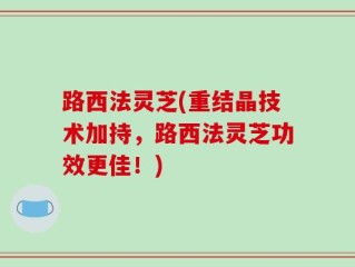 路西法灵芝(重结晶技术加持，路西法灵芝功效更佳！)