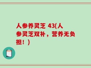 人参养灵芝 43(人参灵芝双补，营养无负担！)