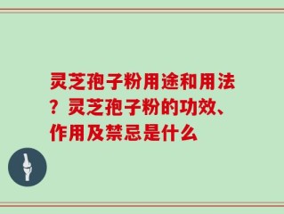灵芝孢子粉用途和用法？灵芝孢子粉的功效、作用及禁忌是什么