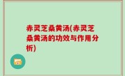 赤灵芝桑黄汤(赤灵芝桑黄汤的功效与作用分析)