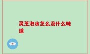 灵芝泡水怎么没什么味道