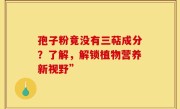 孢子粉竟没有三萜成分？了解，解锁植物营养新视野”
