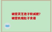 破壁灵芝孢子粉减肥？破壁机瘦肚子食谱